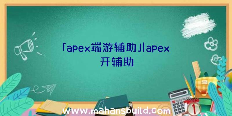 「apex端游辅助」|apex开辅助